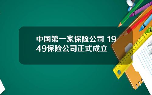 中国第一家保险公司 1949保险公司正式成立