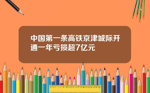 中国第一条高铁京津城际开通一年亏损超7亿元