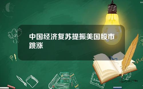 中国经济复苏提振美国股市跳涨