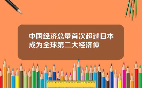 中国经济总量首次超过日本成为全球第二大经济体