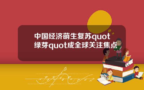 中国经济萌生复苏quot绿芽quot成全球关注焦点