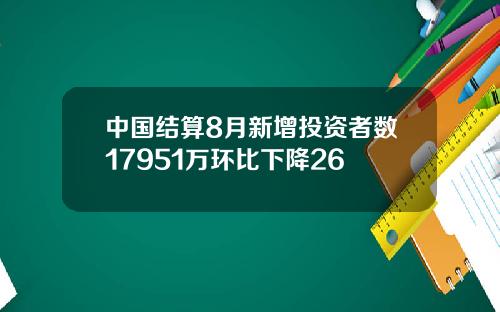 中国结算8月新增投资者数17951万环比下降26