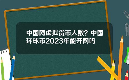 中国网虚拟货币人数？中国环球币2023年能开网吗