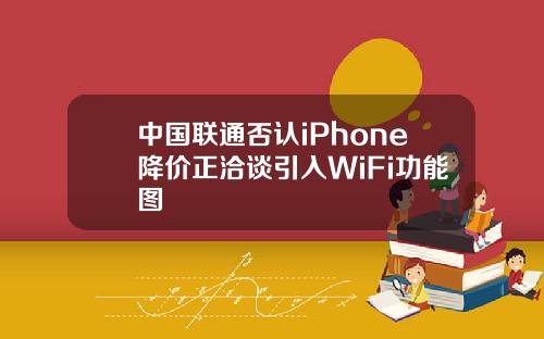 中国联通否认iPhone降价正洽谈引入WiFi功能图