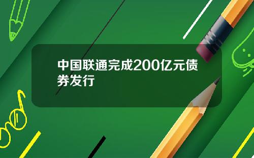 中国联通完成200亿元债券发行