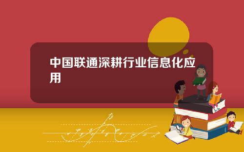 中国联通深耕行业信息化应用