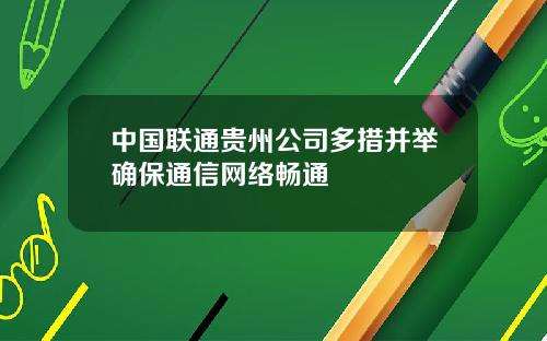 中国联通贵州公司多措并举确保通信网络畅通
