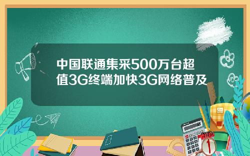 中国联通集采500万台超值3G终端加快3G网络普及