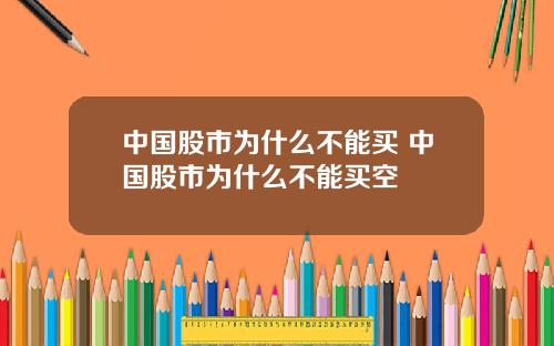 中国股市为什么不能买 中国股市为什么不能买空