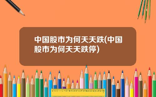 中国股市为何天天跌(中国股市为何天天跌停)