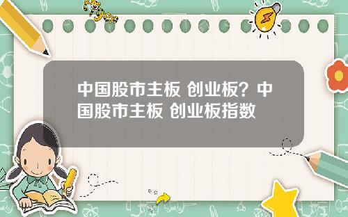 中国股市主板 创业板？中国股市主板 创业板指数