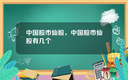 中国股市仙股，中国股市仙股有几个