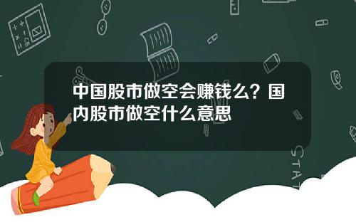 中国股市做空会赚钱么？国内股市做空什么意思