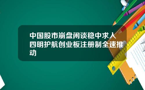 中国股市崩盘闲谈稳中求入四明护航创业板注册制全速推动