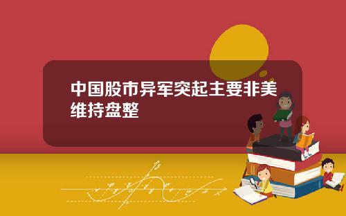 中国股市异军突起主要非美维持盘整