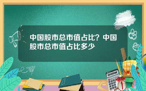 中国股市总市值占比？中国股市总市值占比多少