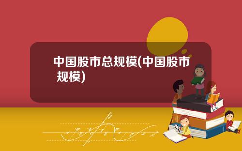 中国股市总规模(中国股市 规模)