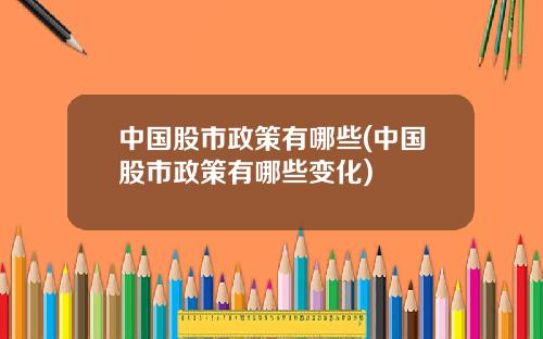 中国股市政策有哪些(中国股市政策有哪些变化)