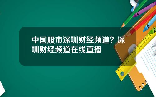 中国股市深圳财经频道？深圳财经频道在线直播