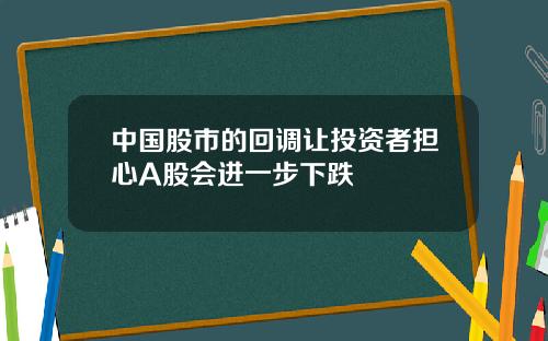 中国股市的回调让投资者担心A股会进一步下跌