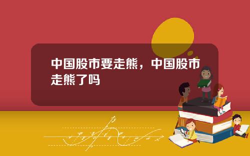 中国股市要走熊，中国股市走熊了吗