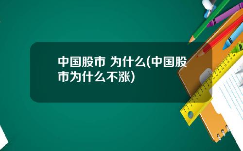 中国股市 为什么(中国股市为什么不涨)