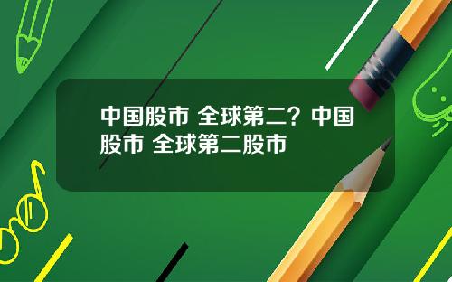 中国股市 全球第二？中国股市 全球第二股市