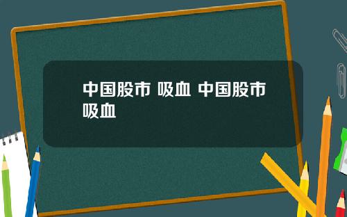 中国股市 吸血 中国股市吸血
