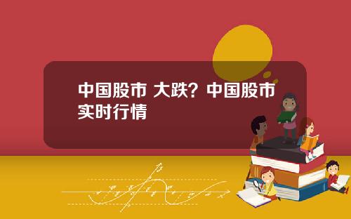 中国股市 大跌？中国股市实时行情