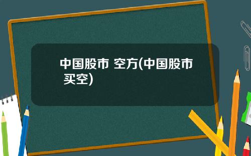 中国股市 空方(中国股市 买空)