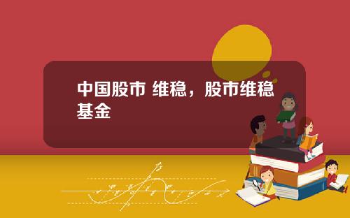 中国股市 维稳，股市维稳基金