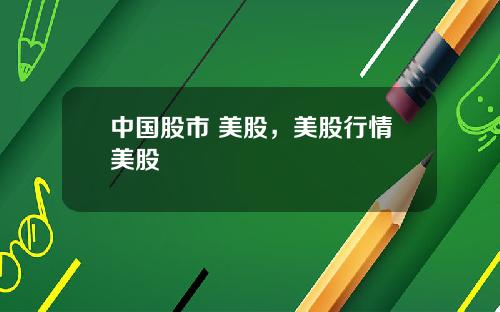 中国股市 美股，美股行情美股