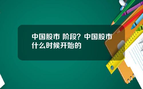 中国股市 阶段？中国股市什么时候开始的
