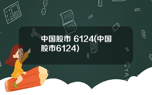 中国股市 6124(中国股市6124)