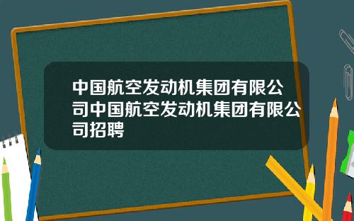 中国航空发动机集团有限公司中国航空发动机集团有限公司招聘