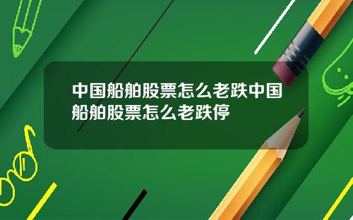 中国船舶股票怎么老跌中国船舶股票怎么老跌停