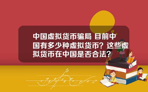 中国虚拟货币骗局 目前中国有多少种虚拟货币？这些虚拟货币在中国是否合法？