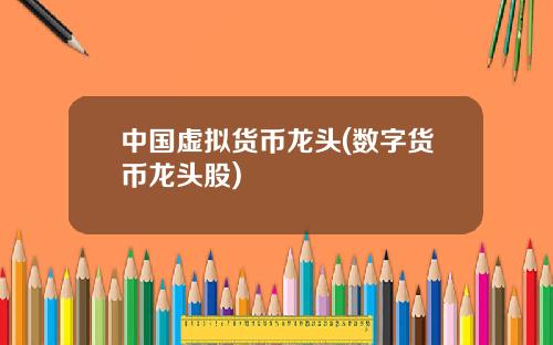 中国虚拟货币龙头(数字货币龙头股)