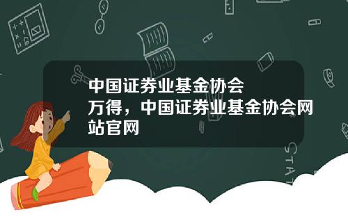 中国证券业基金协会   万得，中国证券业基金协会网站官网
