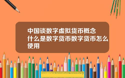中国谈数字虚拟货币概念 什么是数字货币数字货币怎么使用