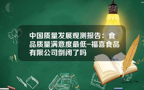 中国质量发展观测报告：食品质量满意度最低-福喜食品有限公司倒闭了吗