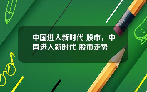 中国进入新时代 股市，中国进入新时代 股市走势