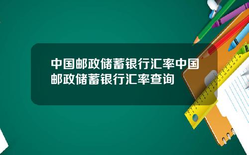 中国邮政储蓄银行汇率中国邮政储蓄银行汇率查询