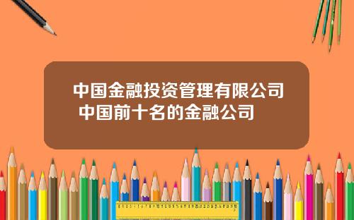 中国金融投资管理有限公司 中国前十名的金融公司
