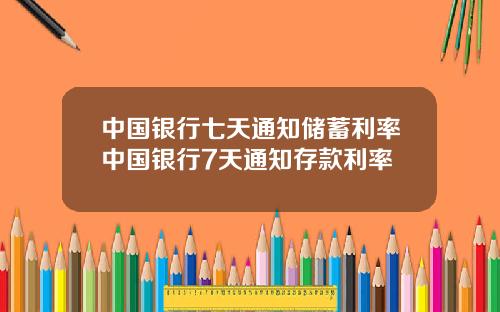 中国银行七天通知储蓄利率中国银行7天通知存款利率