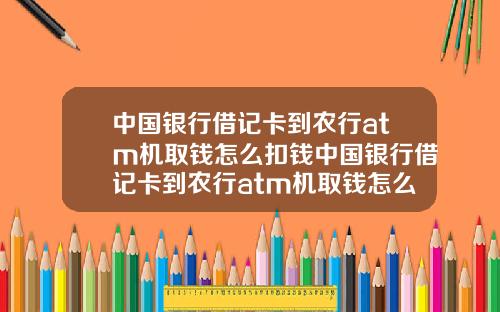 中国银行借记卡到农行atm机取钱怎么扣钱中国银行借记卡到农行atm机取钱怎么扣钱的