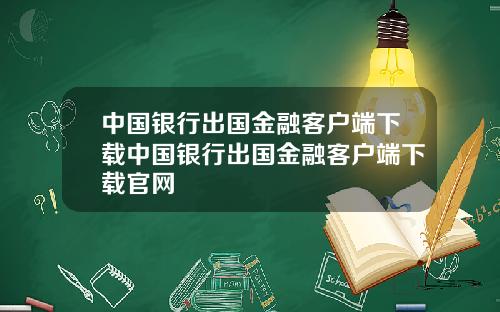 中国银行出国金融客户端下载中国银行出国金融客户端下载官网