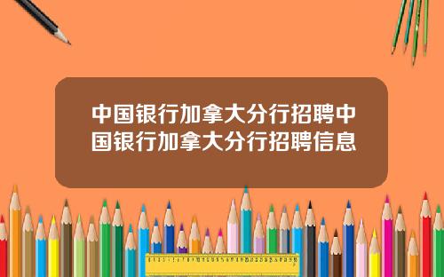 中国银行加拿大分行招聘中国银行加拿大分行招聘信息