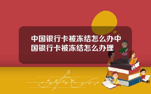 中国银行卡被冻结怎么办中国银行卡被冻结怎么办理
