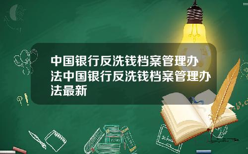 中国银行反洗钱档案管理办法中国银行反洗钱档案管理办法最新